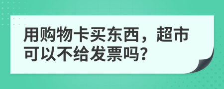用购物卡买东西，超市可以不给发票吗？