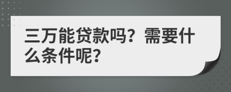 三万能贷款吗？需要什么条件呢？