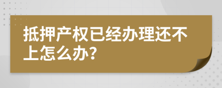抵押产权已经办理还不上怎么办？