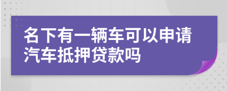 名下有一辆车可以申请汽车抵押贷款吗