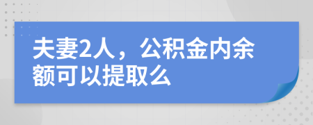 夫妻2人，公积金内余额可以提取么