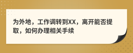 为外地，工作调转到XX，离开能否提取，如何办理相关手续