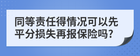 同等责任得情况可以先平分损失再报保险吗?