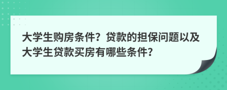 大学生购房条件？贷款的担保问题以及大学生贷款买房有哪些条件？