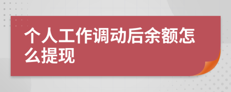 个人工作调动后余额怎么提现