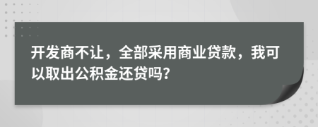 开发商不让，全部采用商业贷款，我可以取出公积金还贷吗？