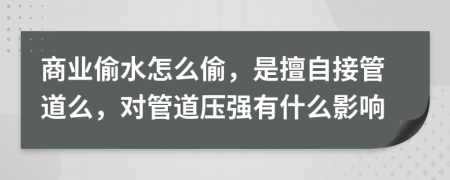 商业偷水怎么偷，是擅自接管道么，对管道压强有什么影响