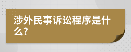 涉外民事诉讼程序是什么?