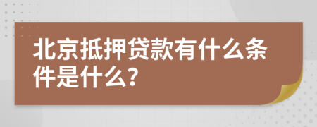 北京抵押贷款有什么条件是什么？