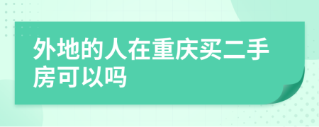 外地的人在重庆买二手房可以吗