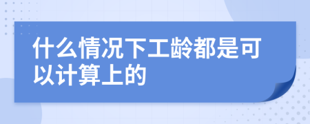 什么情况下工龄都是可以计算上的