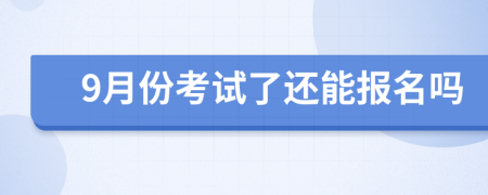 9月份考试了还能报名吗