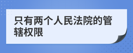 只有两个人民法院的管辖权限