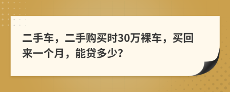 二手车，二手购买时30万裸车，买回来一个月，能贷多少？