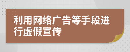 利用网络广告等手段进行虚假宣传