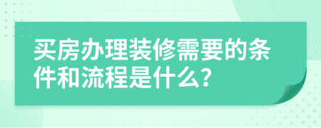 买房办理装修需要的条件和流程是什么？