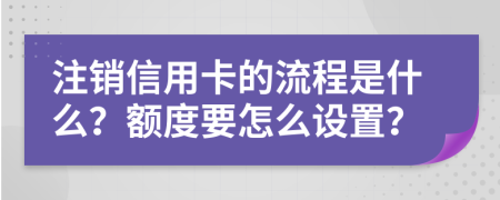 注销信用卡的流程是什么？额度要怎么设置？