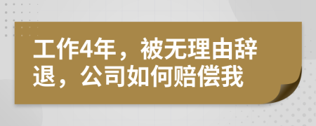 工作4年，被无理由辞退，公司如何赔偿我