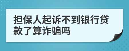 担保人起诉不到银行贷款了算诈骗吗