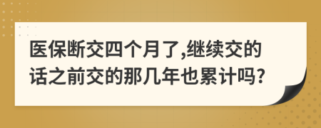 医保断交四个月了,继续交的话之前交的那几年也累计吗?