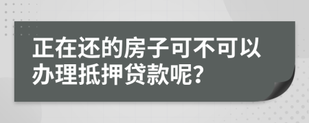 正在还的房子可不可以办理抵押贷款呢？