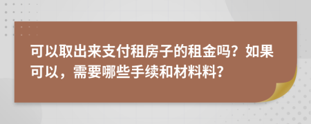 可以取出来支付租房子的租金吗？如果可以，需要哪些手续和材料料？