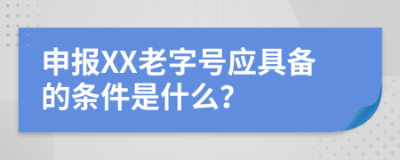 申报XX老字号应具备的条件是什么？