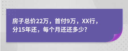 房子总价22万，首付9万，XX行，分15年还，每个月还还多少?