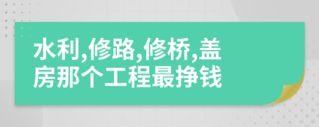 水利,修路,修桥,盖房那个工程最挣钱