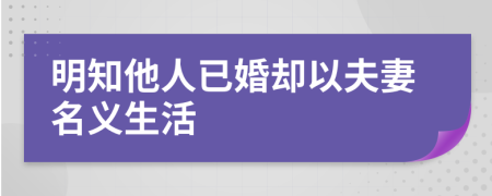 明知他人已婚却以夫妻名义生活