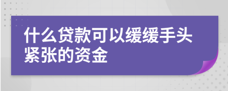 什么贷款可以缓缓手头紧张的资金