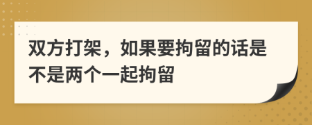 双方打架，如果要拘留的话是不是两个一起拘留