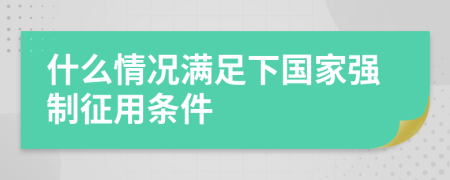 什么情况满足下国家强制征用条件