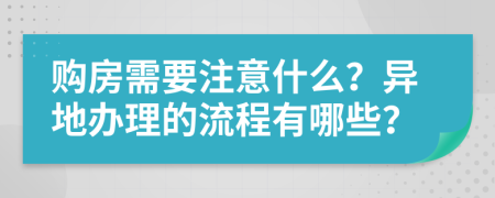 购房需要注意什么？异地办理的流程有哪些？