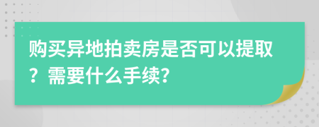 购买异地拍卖房是否可以提取？需要什么手续？