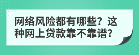 网络风险都有哪些？这种网上贷款靠不靠谱？