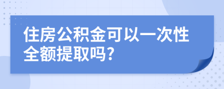 住房公积金可以一次性全额提取吗?