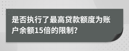 是否执行了最高贷款额度为账户余额15倍的限制？