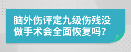 脑外伤评定九级伤残没做手术会全面恢复吗？