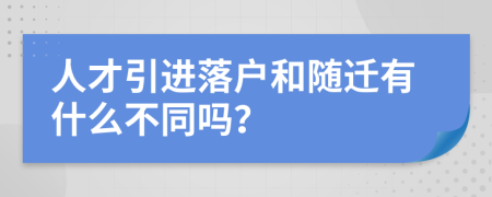 人才引进落户和随迁有什么不同吗？