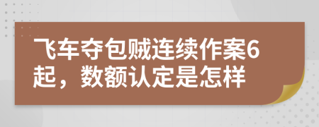 飞车夺包贼连续作案6起，数额认定是怎样