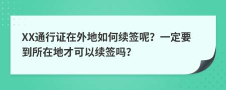 XX通行证在外地如何续签呢？一定要到所在地才可以续签吗？