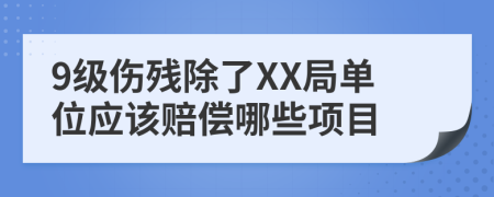 9级伤残除了XX局单位应该赔偿哪些项目