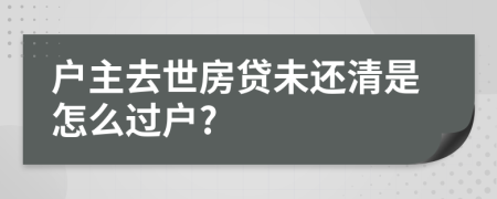 户主去世房贷未还清是怎么过户?