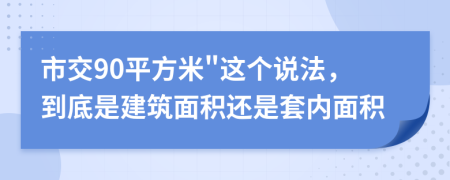 市交90平方米"这个说法，到底是建筑面积还是套内面积