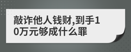 敲诈他人钱财,到手10万元够成什么罪