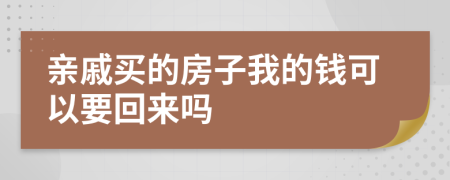 亲戚买的房子我的钱可以要回来吗