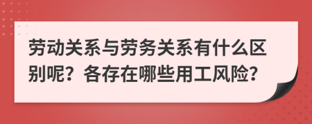 劳动关系与劳务关系有什么区别呢？各存在哪些用工风险？