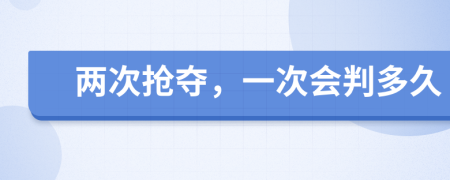 两次抢夺，一次会判多久