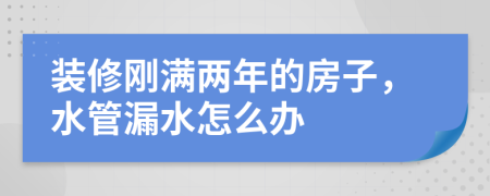 装修刚满两年的房子，水管漏水怎么办